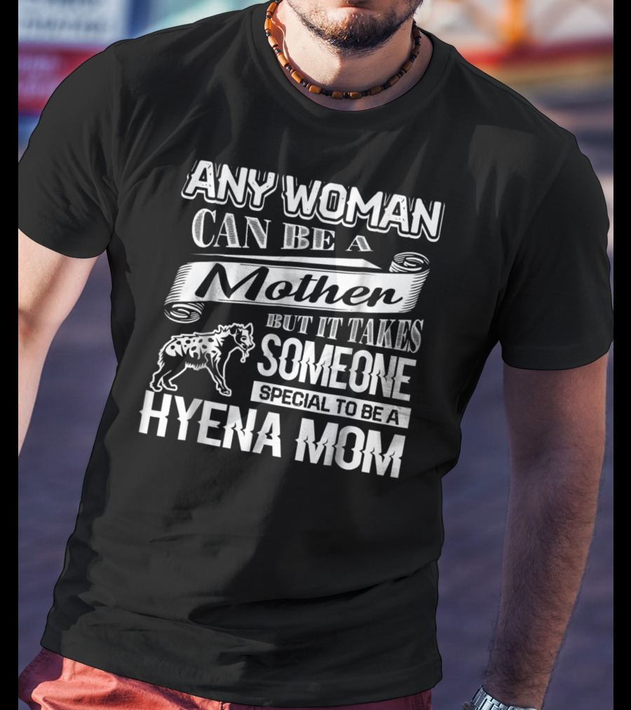 Any Woman Can Be A Mother But It Takes Someone Special To Be A Hyena Mom T-Shirt