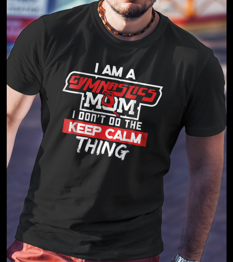 I Am A Gymnastics Mom I Don't Do The Keep Calm Thing T-Shirt