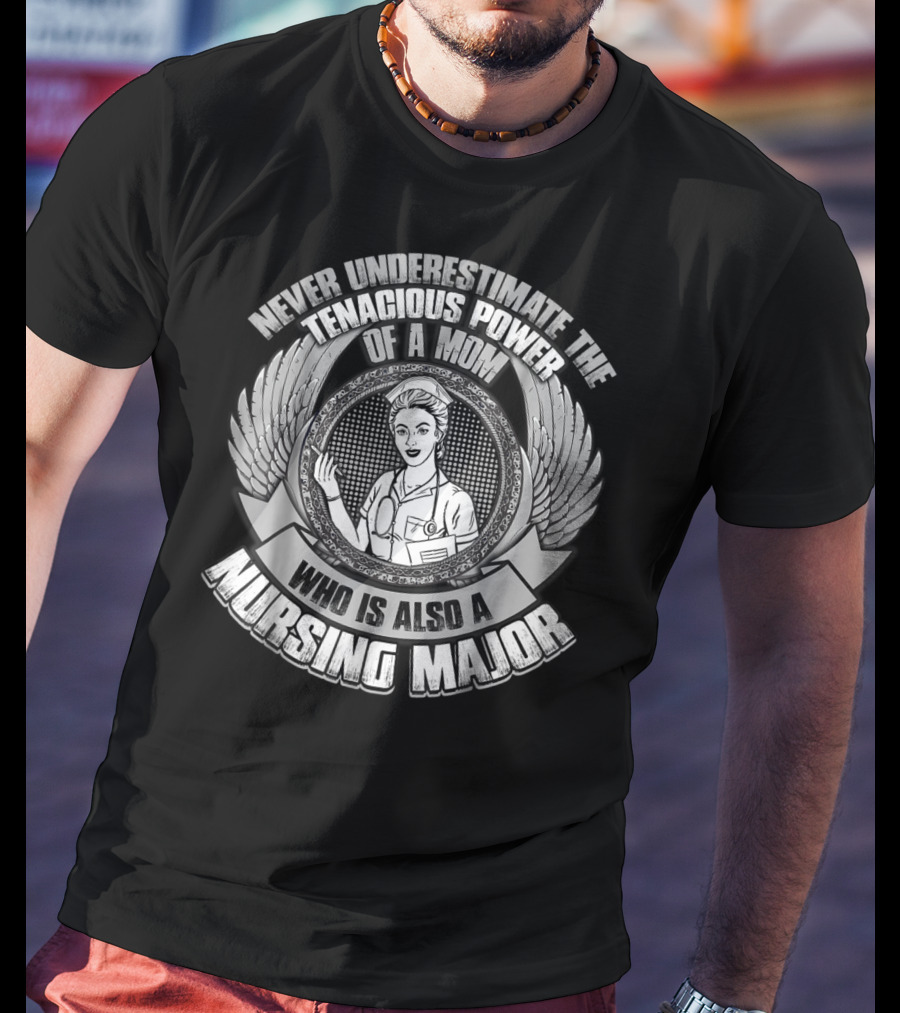 Never Underestimate The Tenacious Power Of A Mom Who Is Also A Nursing Major T-Shirt