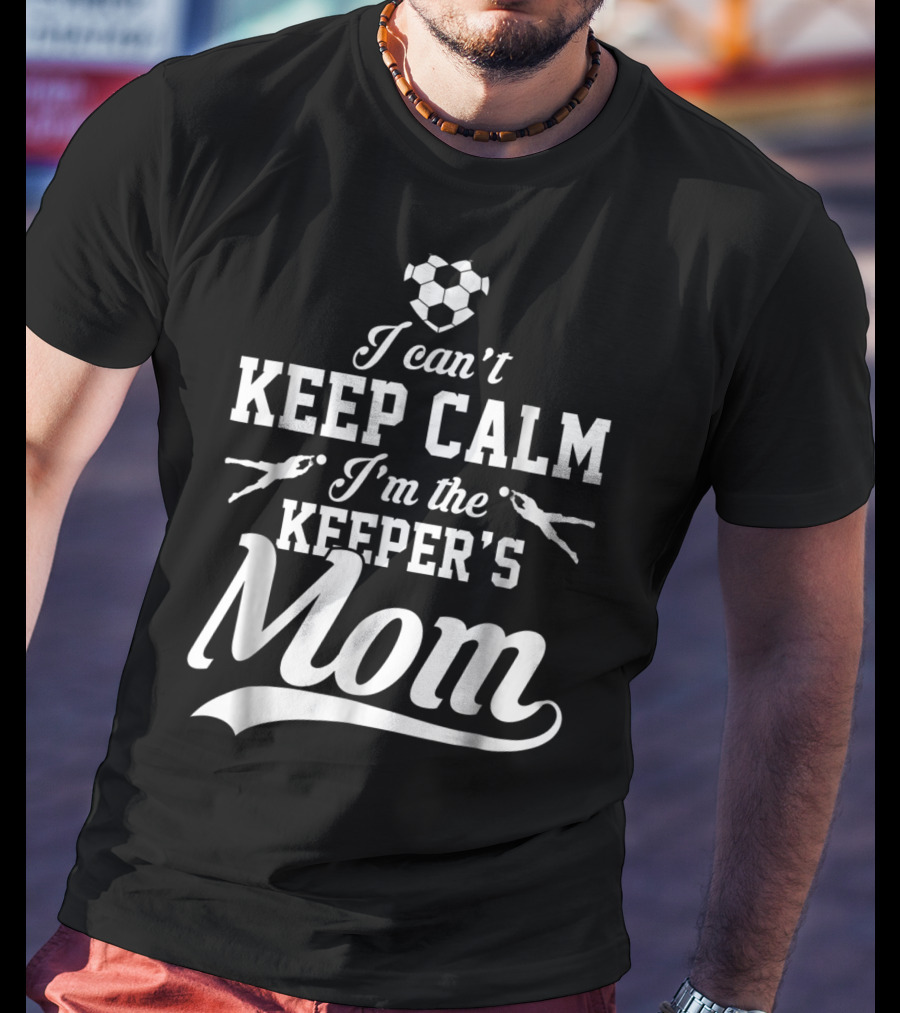 I Can't Keep Calm I'm The Keeper's Mom Soccer Ball Goalkeeper T-Shirt