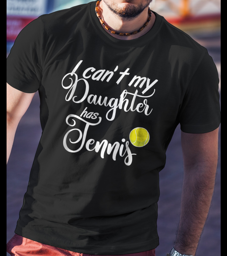 I Can't My Daughter Has Tennis Practice Mom Or Dad39 Tennis Ball T-Shirt