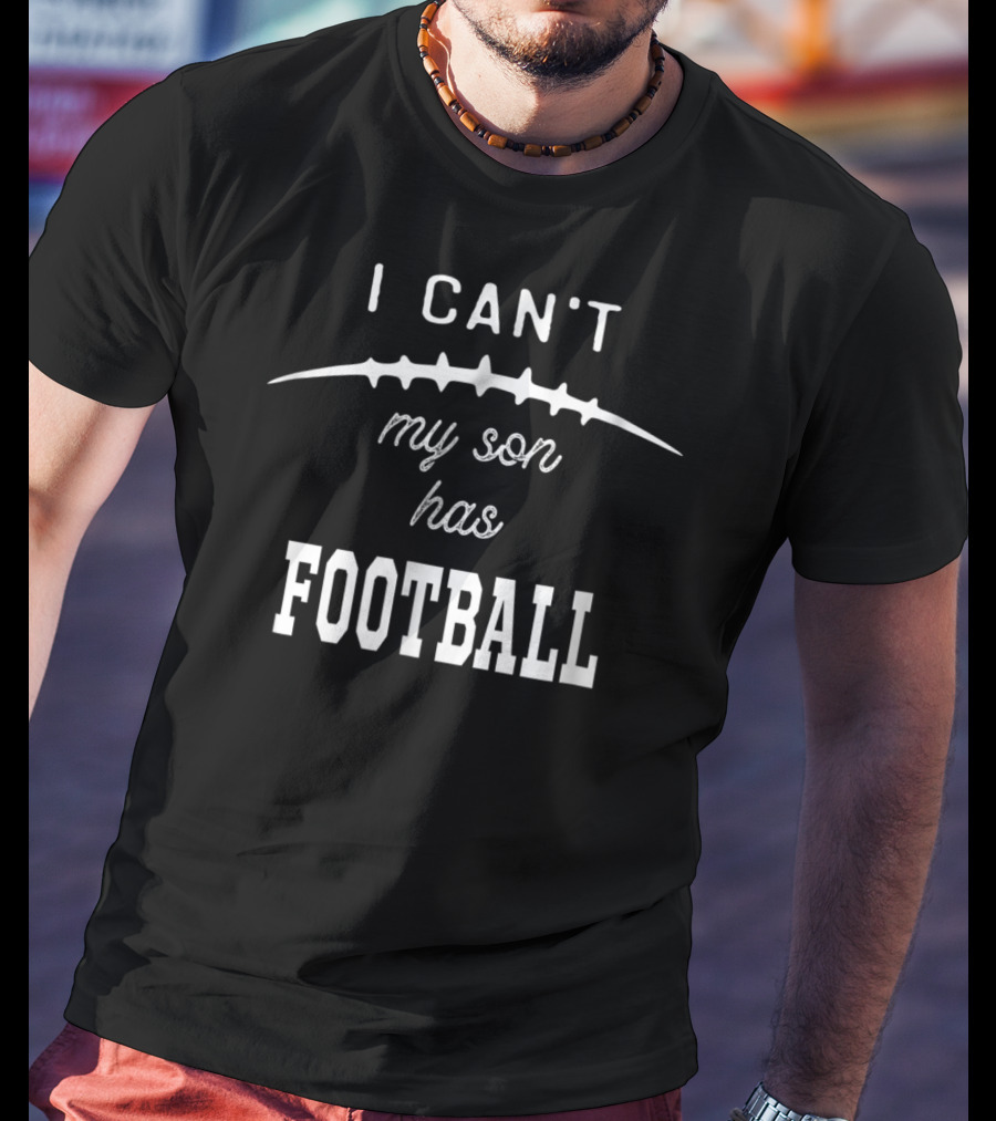 I Can’t My Son Has Football Practice Proud Mom T-Shirt