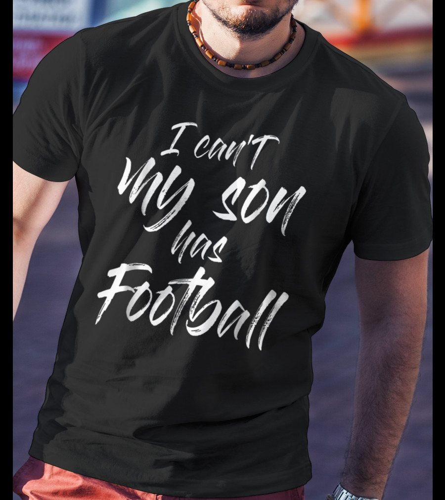 I Can't My Son Has Football Proud Mom T-Shirt