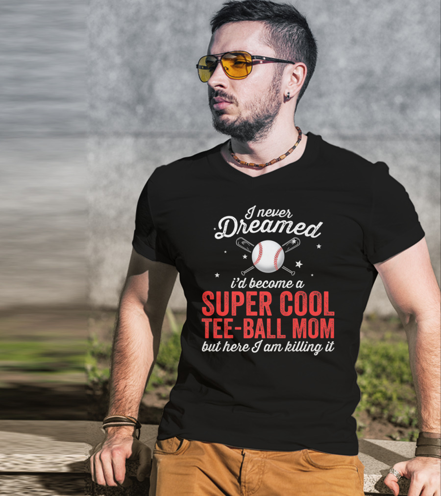 I Never Dreamed I’d Become A Super Cool Tee-Ball Mom But Here I Am Killing It T-Shirt