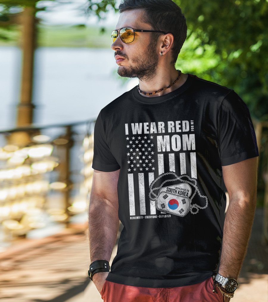 I Wear Red For My Mom Deployed To South Korea Remember Everyone Deployed T-Shirt