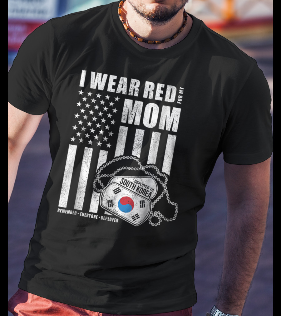 I Wear Red For My Mom Deployed To South Korea Remember Everyone Deployed T-Shirt