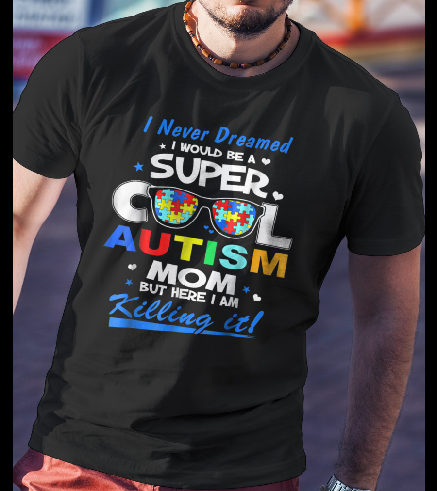 I Never Dreamed I Would Be A Super Cool Autism Mom But Here I Am Killing It T-Shirt