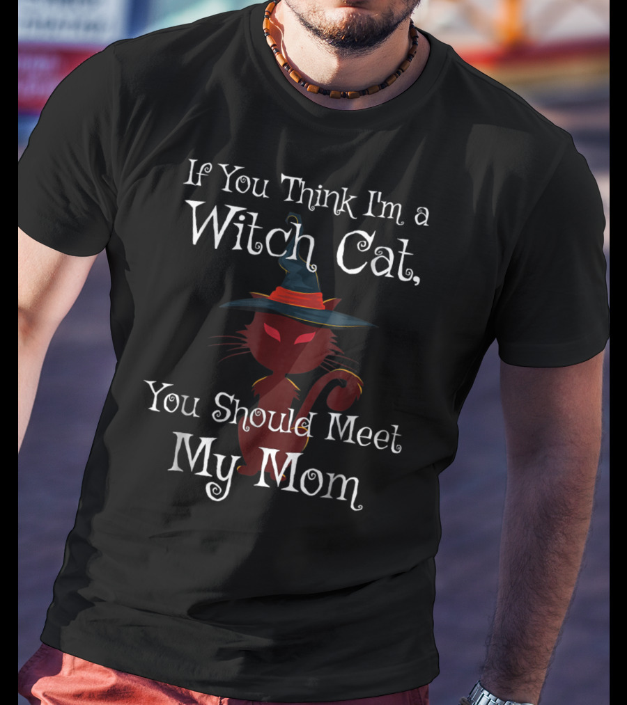 If You Think I'm A Witch Cat You Should Meet My Mom T-Shirt