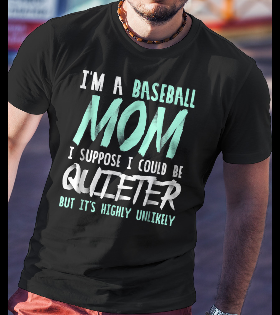 I'm A Baseball Mom I Suppose I Could Be Quieter But It's Highly Unlikely T-Shirt