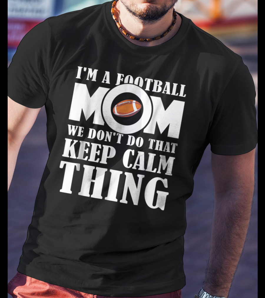 I'm A Football Mom We Don't Do That Keep Calm Thing Football T-Shirt