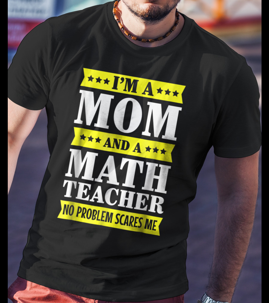 I’m A Mom And A Math Teacher No Problem Scares Me T-Shirt