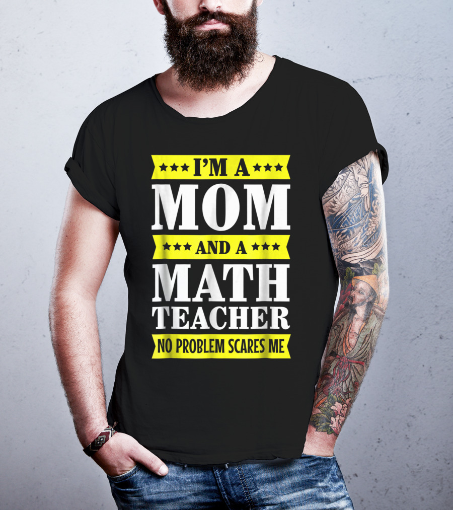 I’m A Mom And A Math Teacher No Problem Scares Me T-Shirt