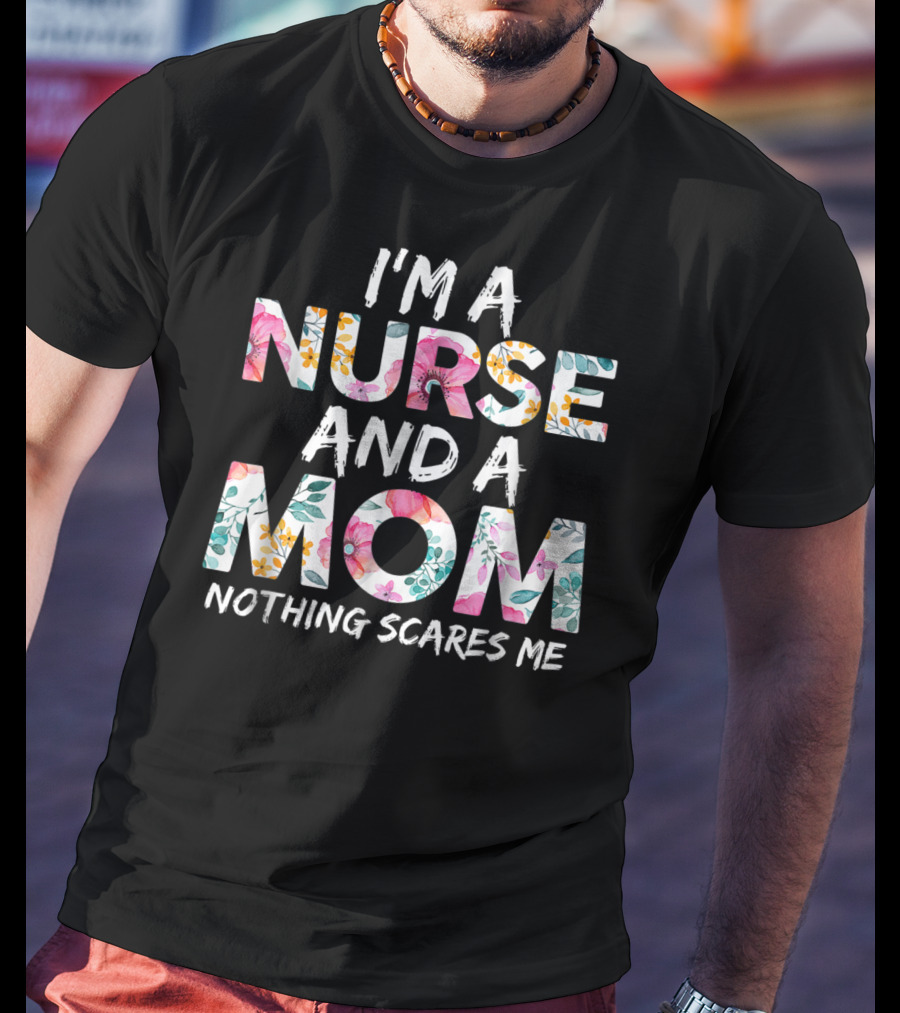 I'm A Nurse And A Mom Nothing Scares Me Floral Text T-Shirt