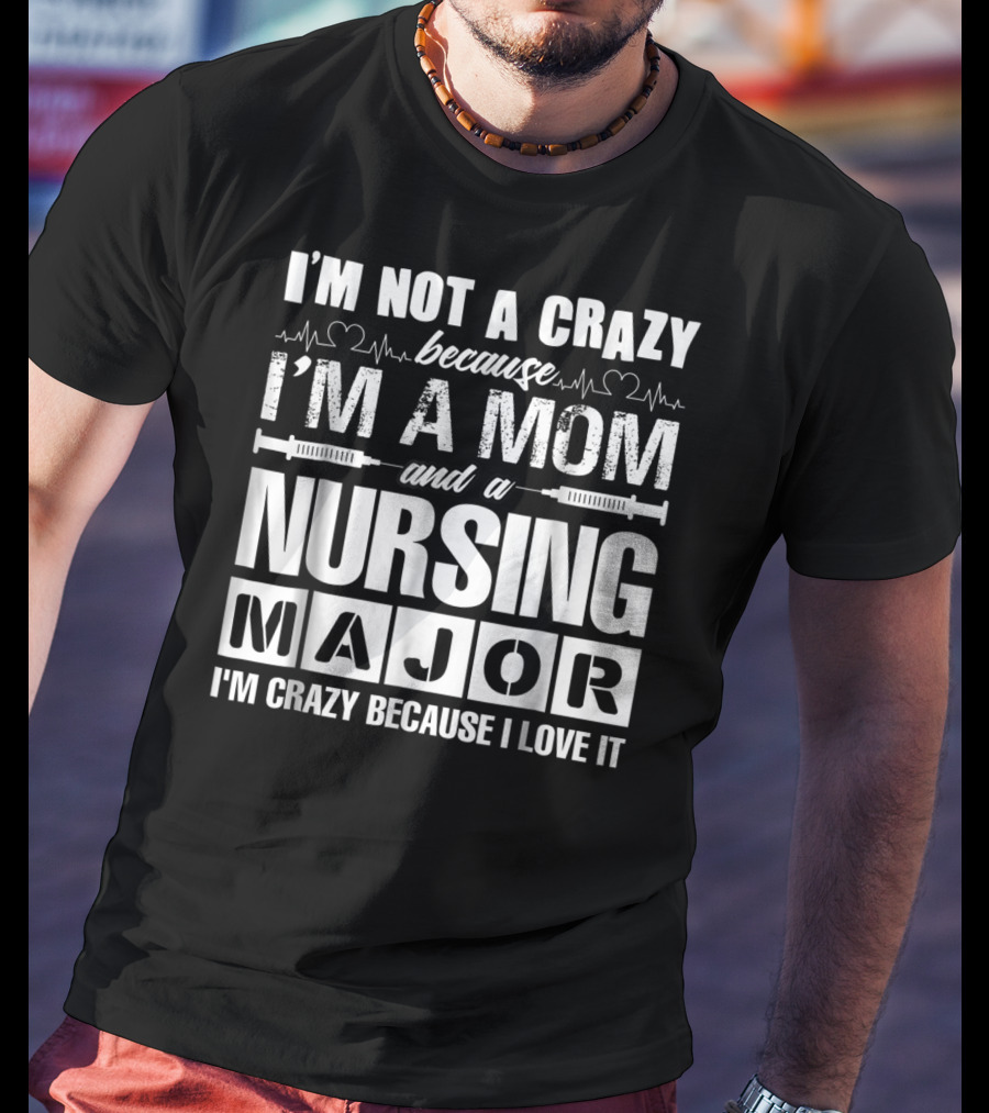 I'm Not A Crazy Because I'm A Mom And A Nursing Major I'm Crazy Because I Love It T-Shirt