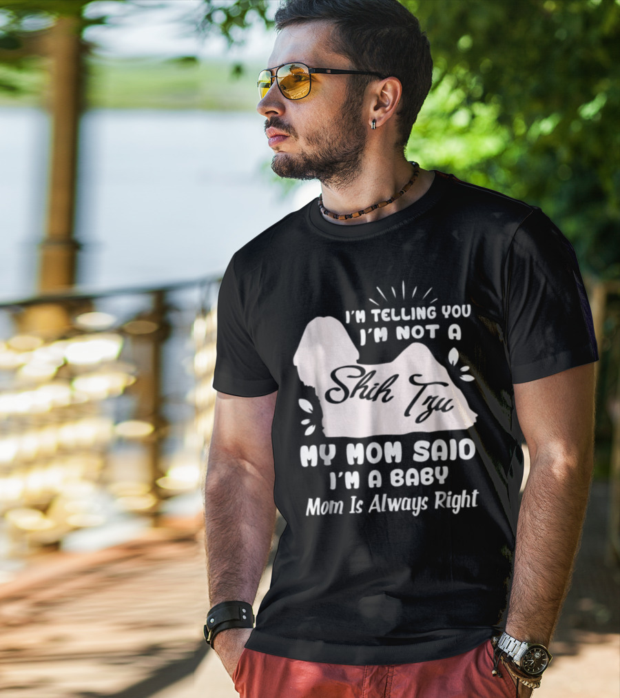 I'm Telling You I'm Not A Shih Tzu My Mom Said I'm A Baby Mom Is Always Right T-Shirt