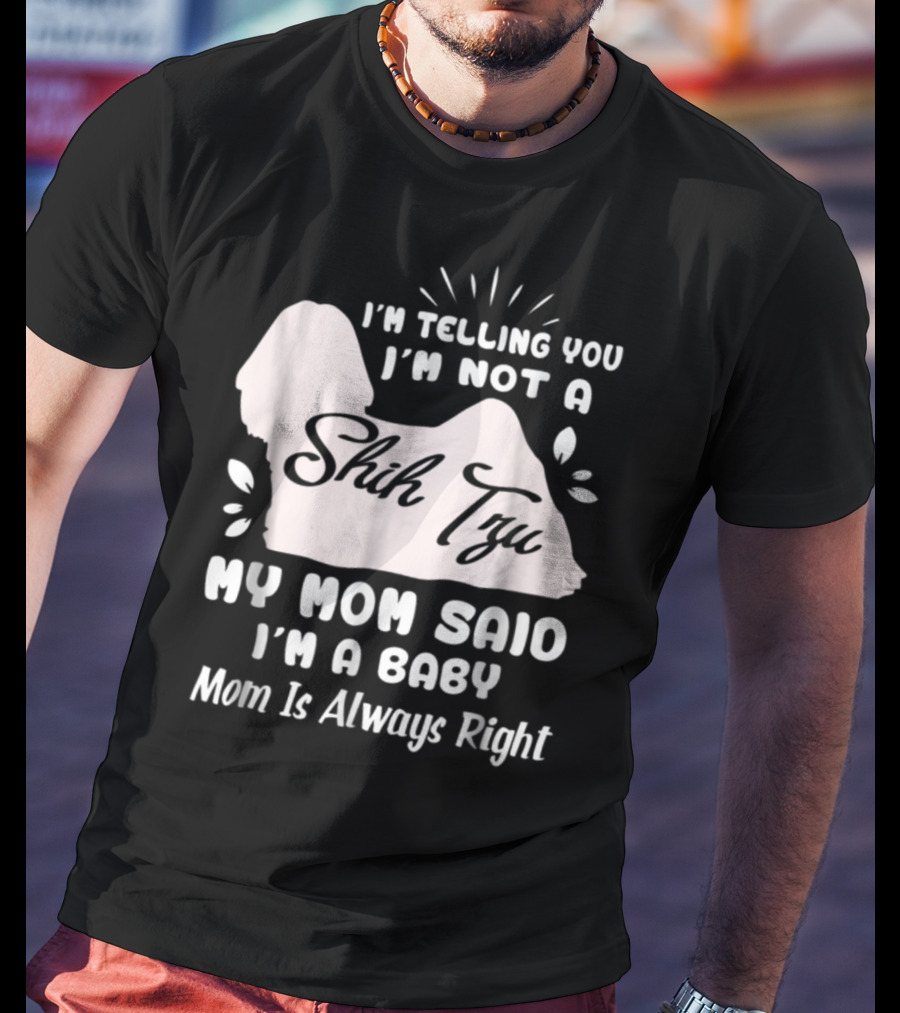 I'm Telling You I'm Not A Shih Tzu My Mom Said I'm A Baby Mom Is Always Right T-Shirt