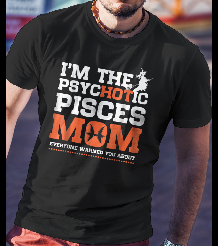 I'm The Psychotic Pisces Mom Everyone Warned You About Witch T-Shirt