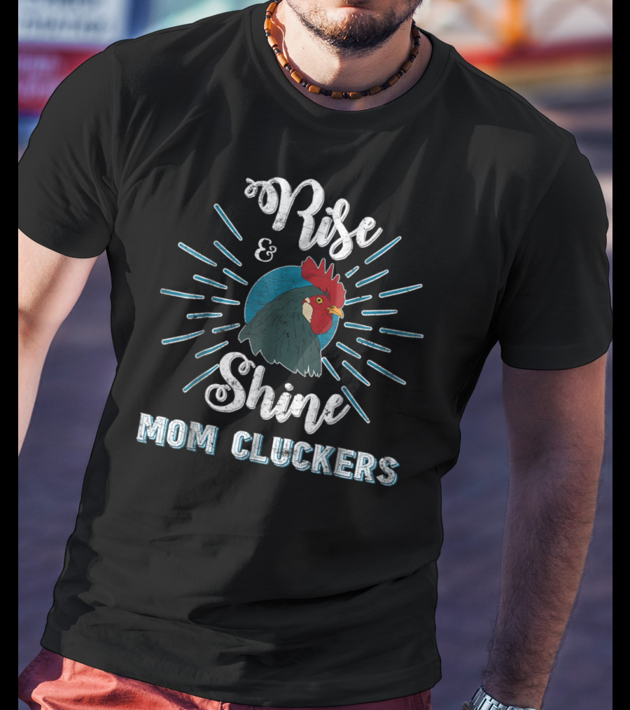 Rise And Shine Mom Cluckers Rooster Humor T-Shirt