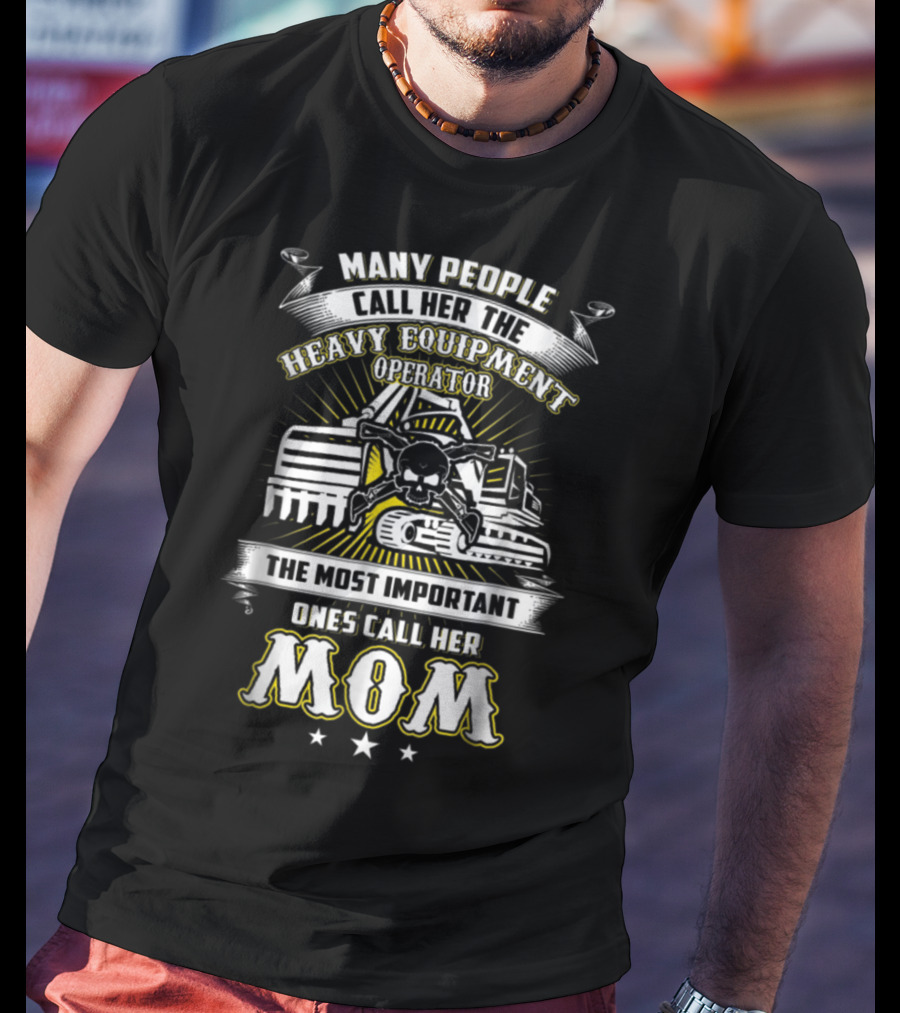 Many People Call Her The Heavy Equipment Operator The Most Important Ones Call Her Mom T-Shirt