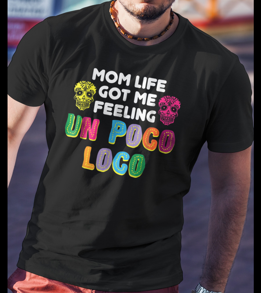 Mom Life Got Me Feeling Un Poco Loco Colorful Sugar Skulls T-Shirt