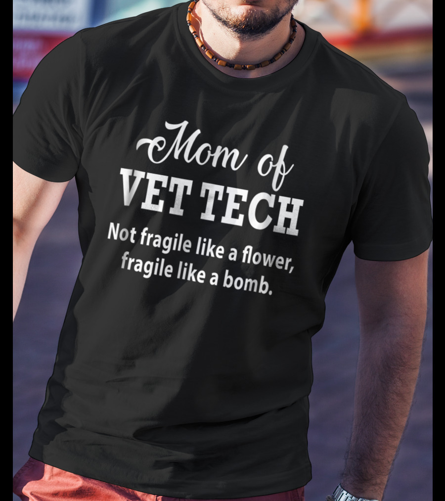 Mom Of Vet Tech Not Fragile Like A Flower Fragile Like A Bomb T-Shirt