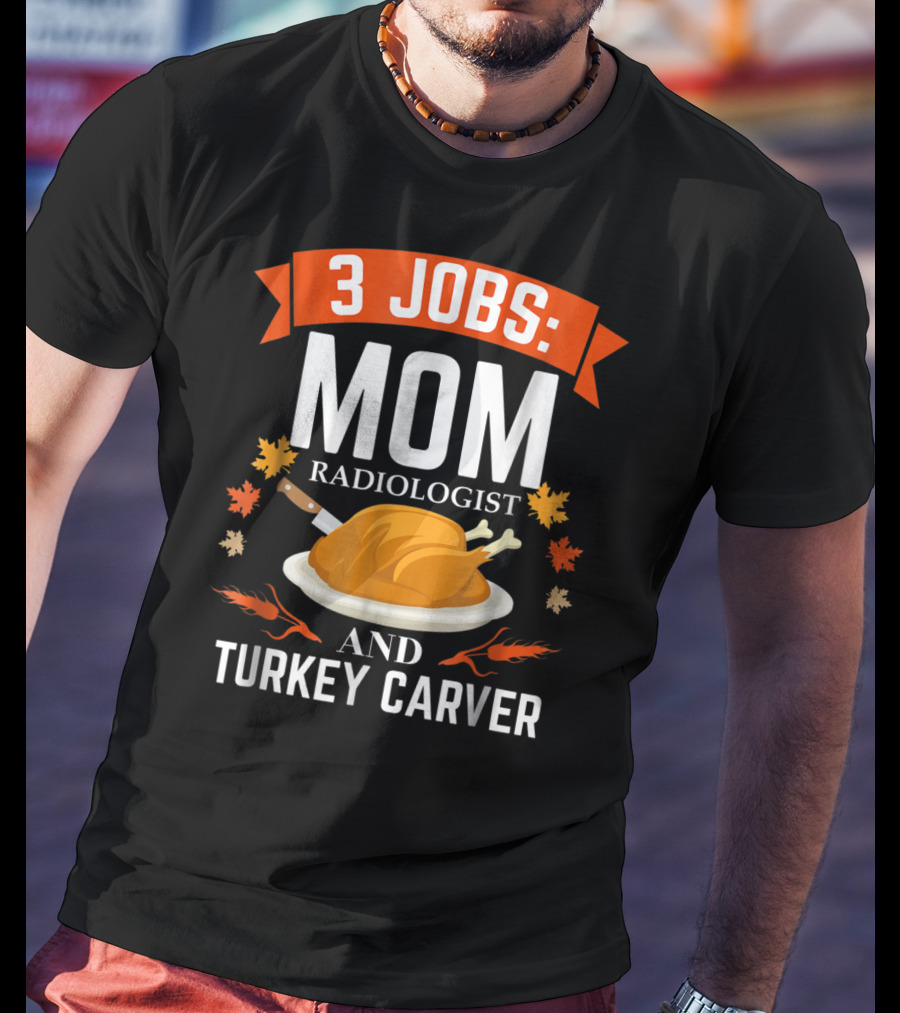 3 Jobs: Mom Radiologist And Turkey Carver T-Shirt
