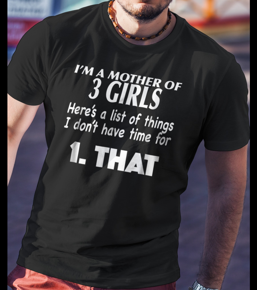 I'm A Mother Of 3 Girls Here's A List Of Things I Don't Have Time For 1. That T-Shirt