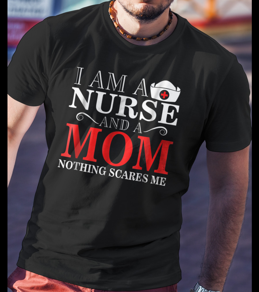I Am A Nurse And A Mom Nothing Scares Me T-Shirt