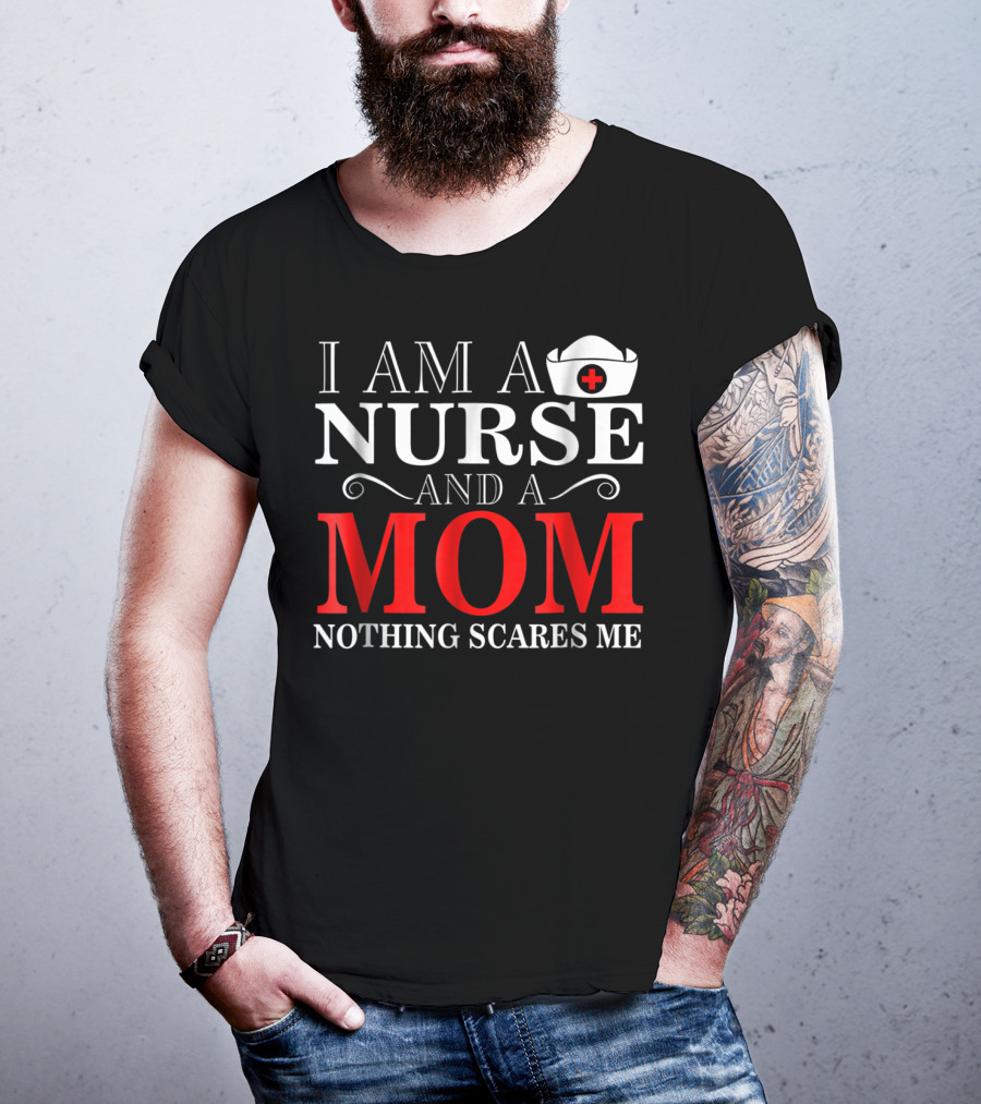 I Am A Nurse And A Mom Nothing Scares Me T-Shirt