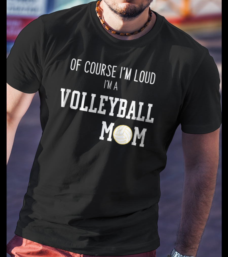 Of Course I'm Loud I'm A Volleyball Mom Funny Sports Volleyball Mom T-Shirt