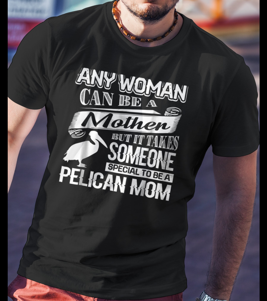 Any Woman Can Be A Mother But It Takes Someone Special To Be A Pelican Mom T-Shirt