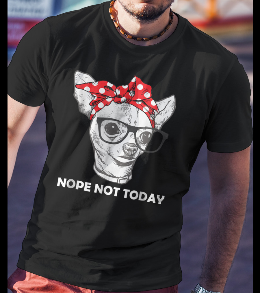 Nope Not Today Chihuahua Dog Lover Pittie Mom T-Shirt