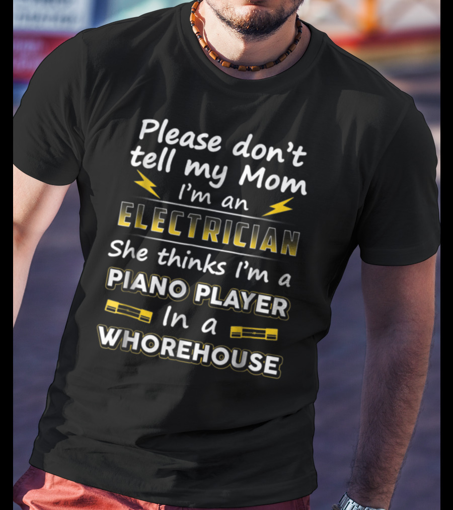 Please Don't Tell My Mom I'm An Electrician She Thinks I'm A Piano Player In A Whorehouse T-Shirt