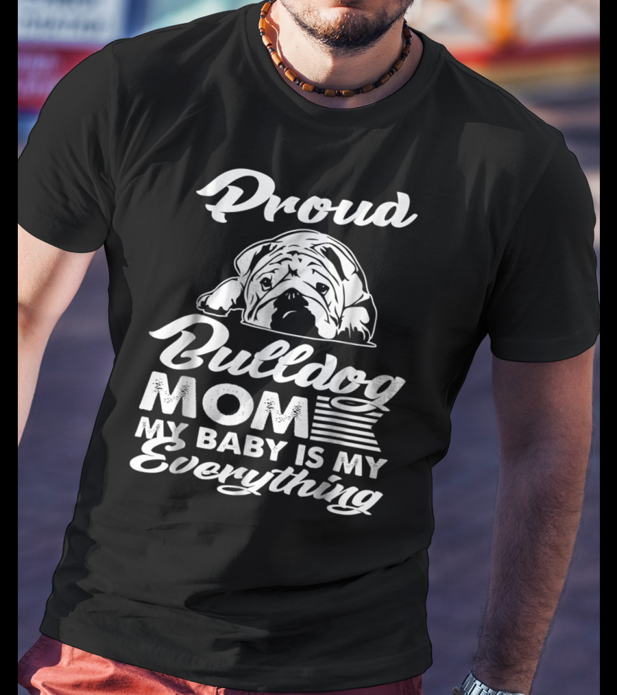 Proud Bulldog Mom My Baby Is My Everything T-Shirt