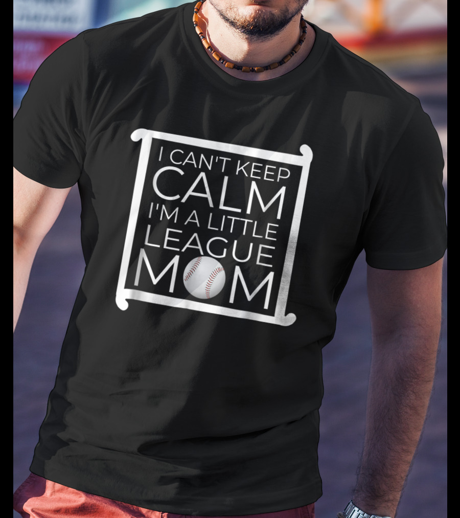I Can't Keep Calm I'm A Little League Baseball Mom T-Shirt