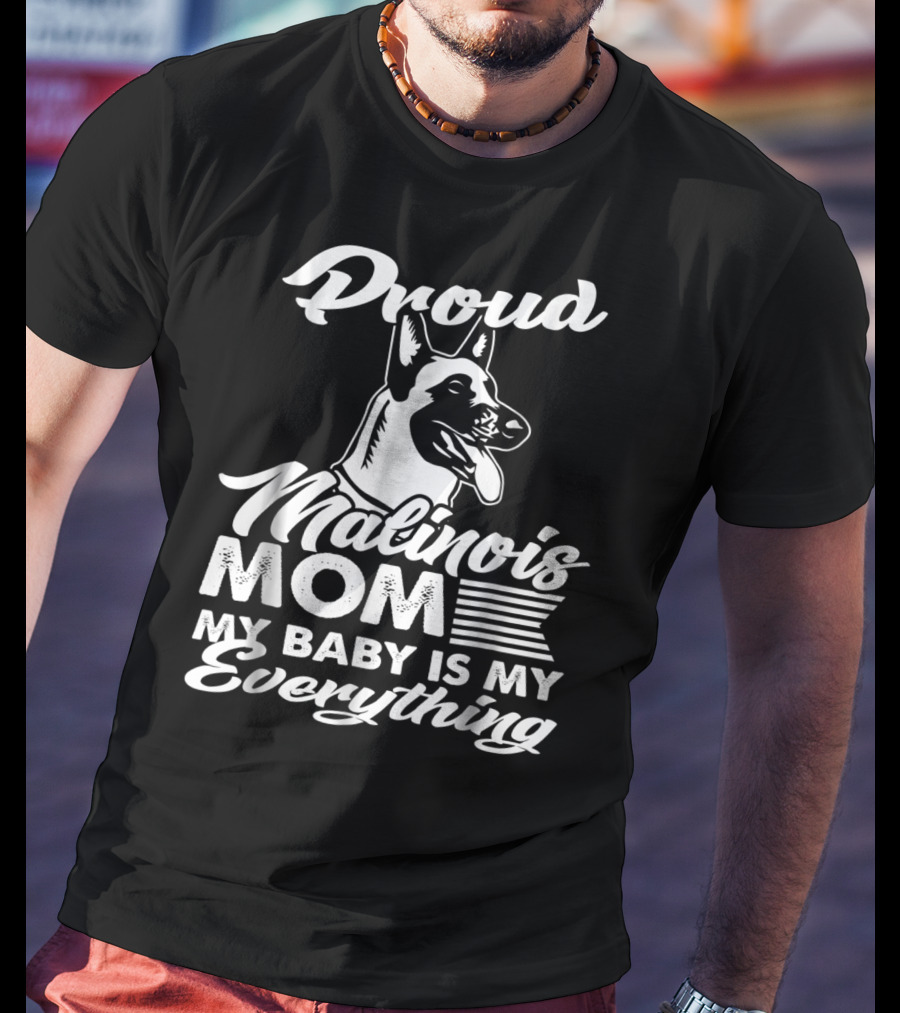 Proud Malinois Mom My Baby Is My Everything T-Shirt