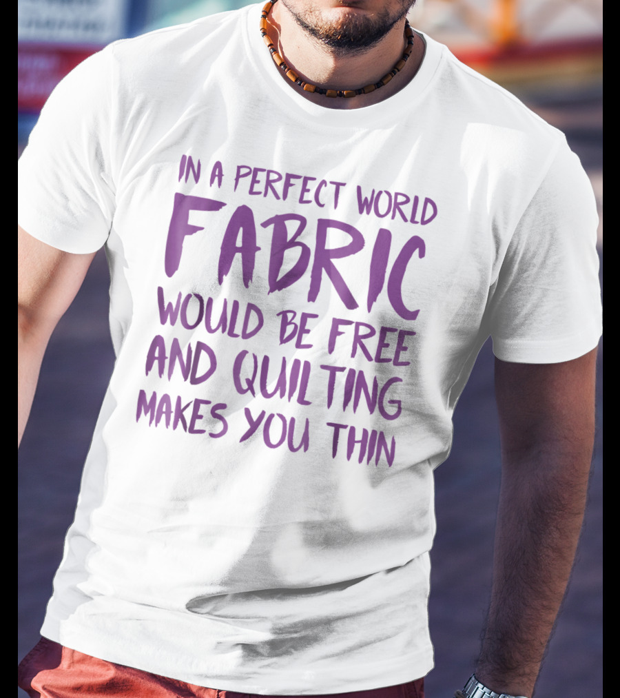 In A Perfect World Fabric Would Be Free And Quilting Makes You Thin Grandma T-Shirt
