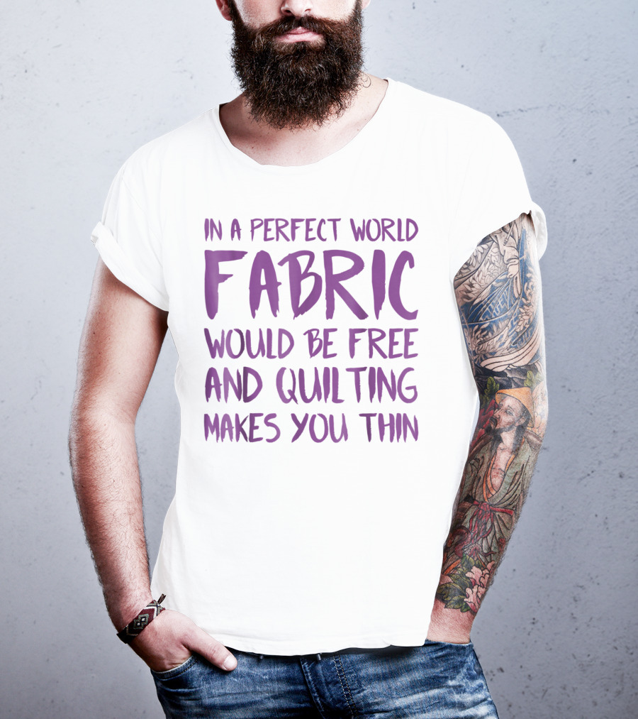 In A Perfect World Fabric Would Be Free And Quilting Makes You Thin Grandma T-Shirt