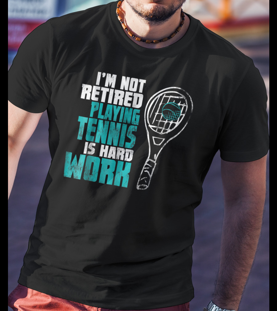 I'm Not Retired Playing Tennis Is Hard Work T-Shirt
