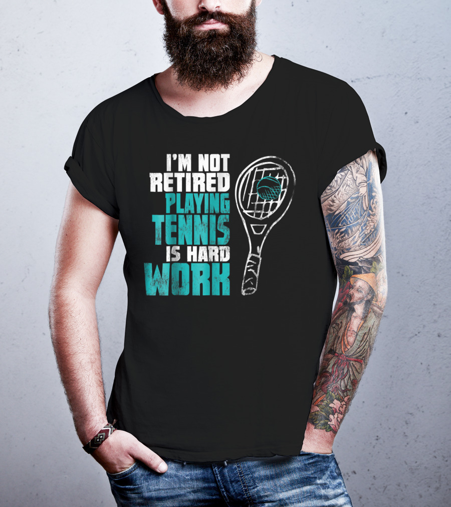 I'm Not Retired Playing Tennis Is Hard Work T-Shirt