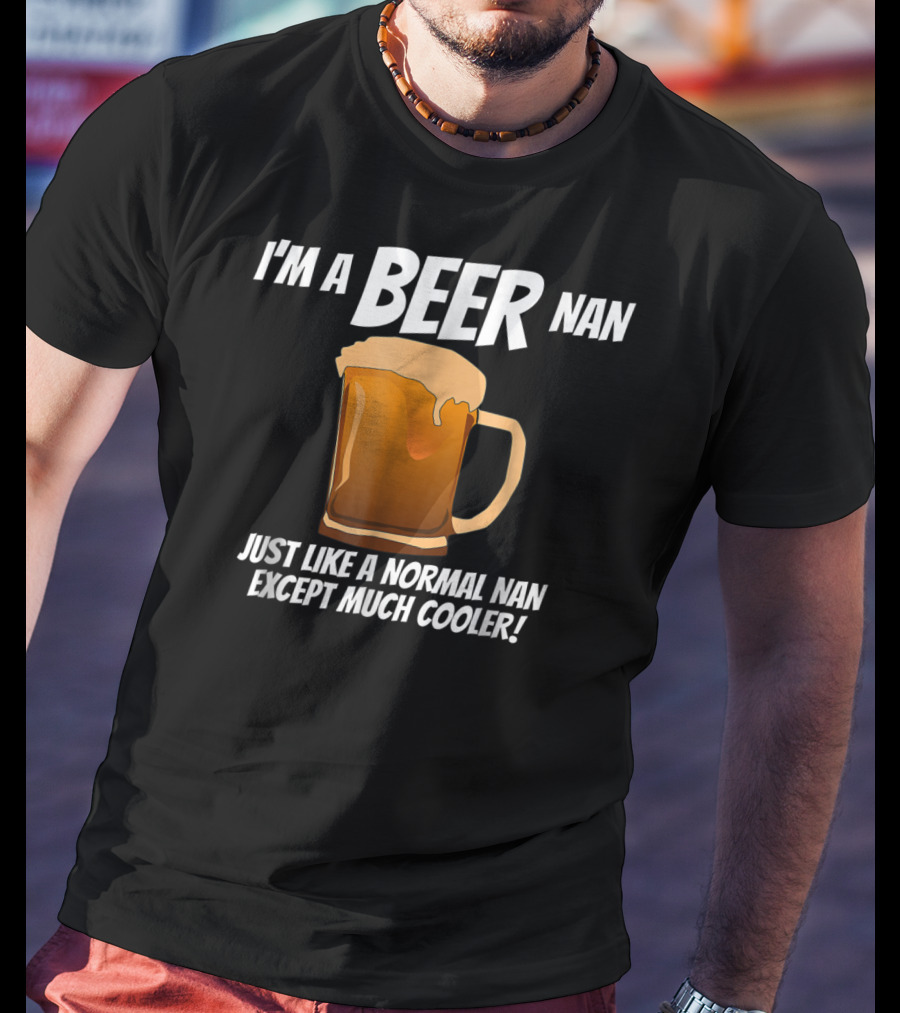 I'm A Beer Nan Just Like A Normal Nan Except Much Cooler T-Shirt