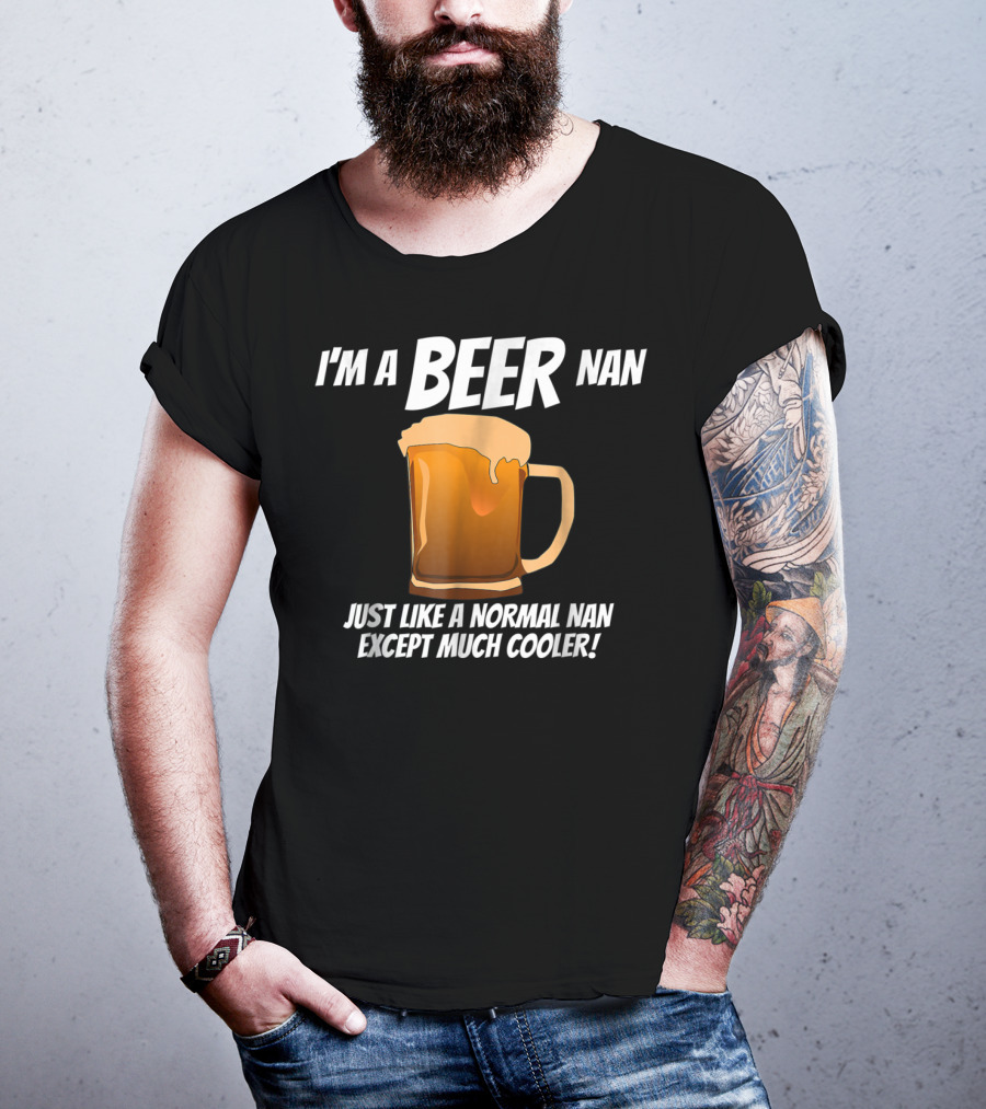 I'm A Beer Nan Just Like A Normal Nan Except Much Cooler T-Shirt