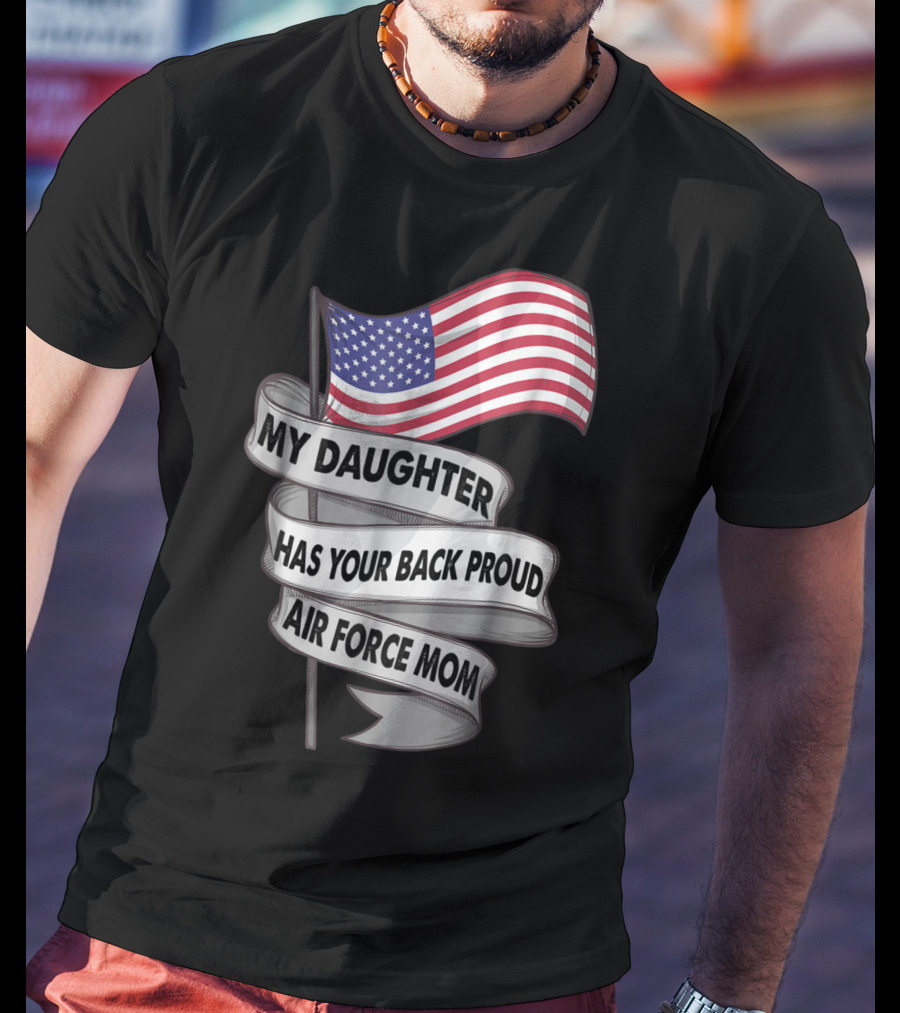 Proud Air Force Mom My Daughter Has Your Back With American Flag T-Shirt