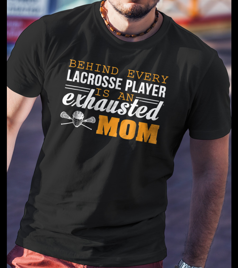 Behind Every Lacrosse Player Is An Exhausted Mom T-Shirt