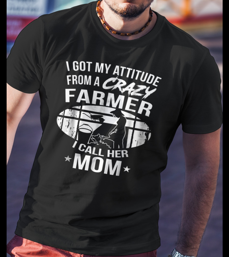 I Got My Attitude From A Crazy Farmer I Call Her Mom T-Shirt