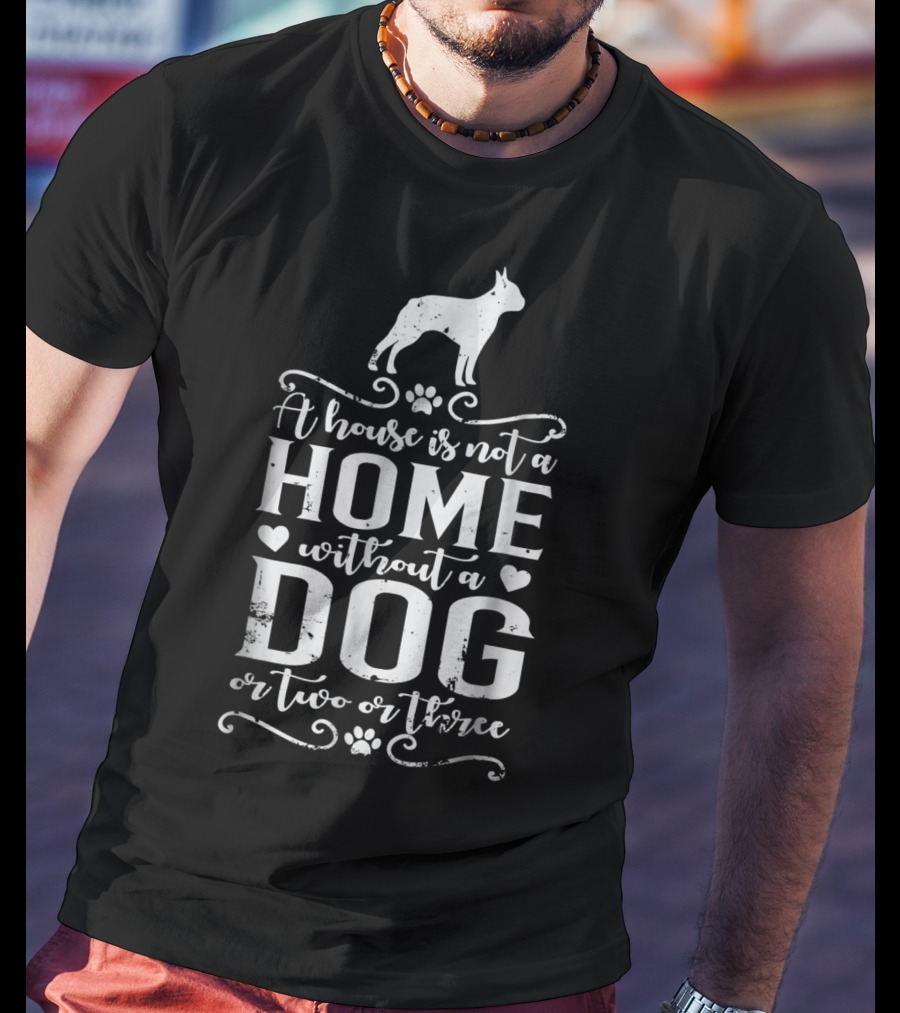 Boston Terrier Home Without A Dog Or Two Or Three Dog Mom56 T-Shirt