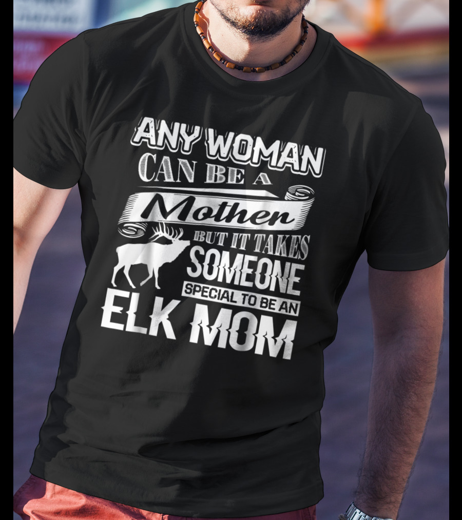Any Woman Can Be A Mother But It Takes Someone Special To Be An Elk Mom T-Shirt
