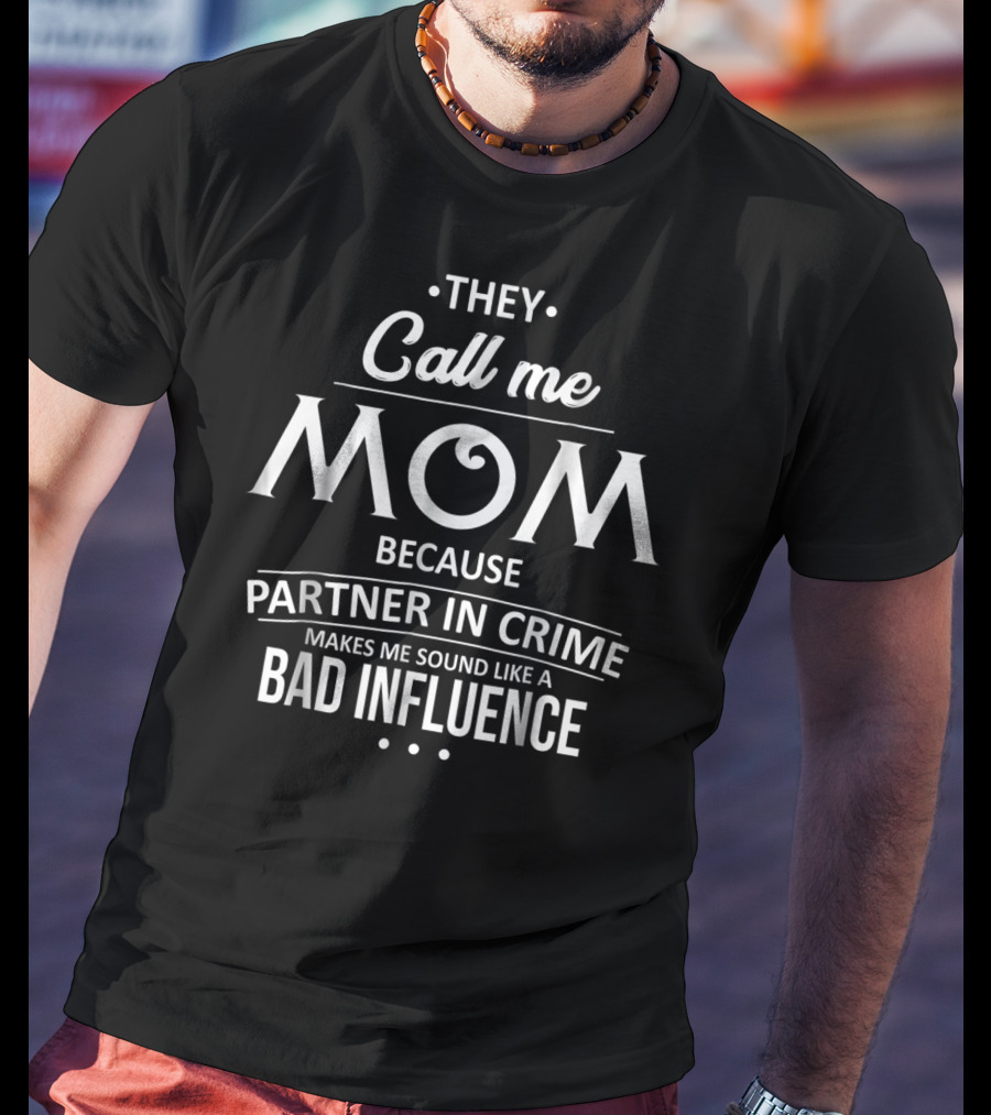 They Call Me Mom Because Partner In Crime Makes Me Sound Like A Bad Influence T-Shirt
