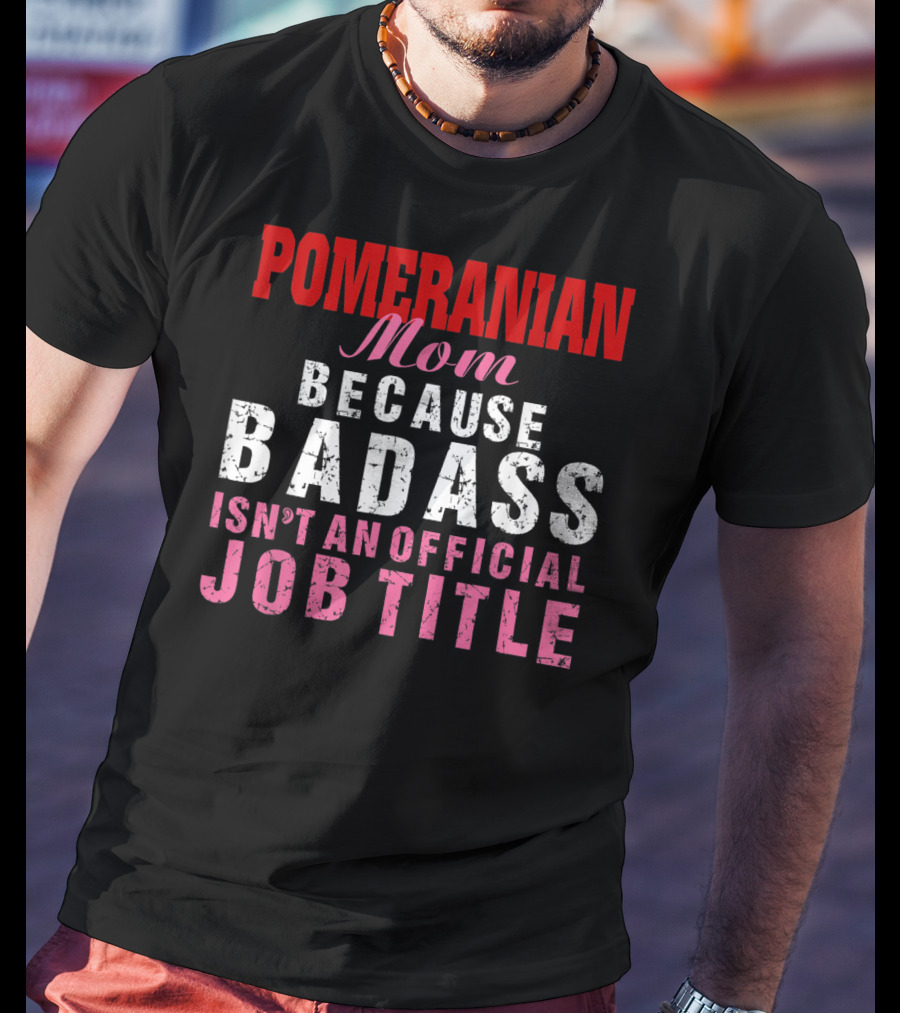 Pomeranian Mom Because Badass Isn't An Official Job Title T-Shirt