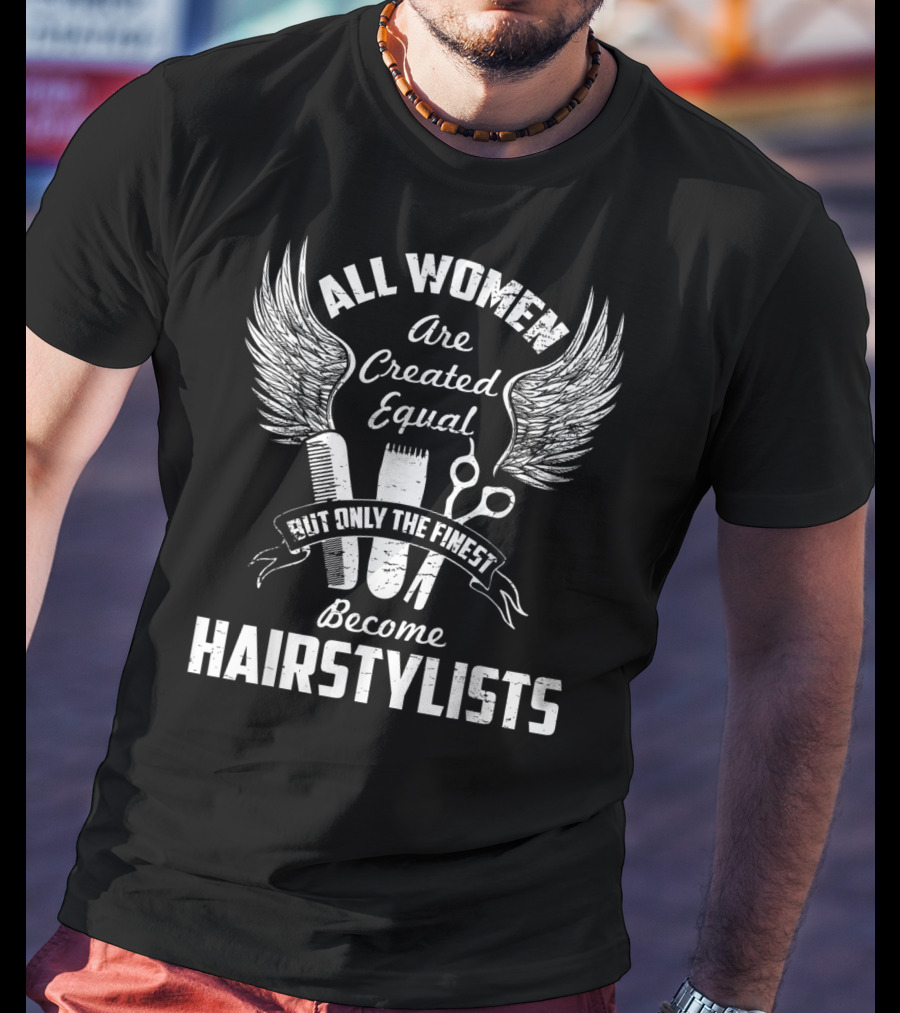 All Women Are Created Equal But Only The Finest Become Hairstylists T-Shirt